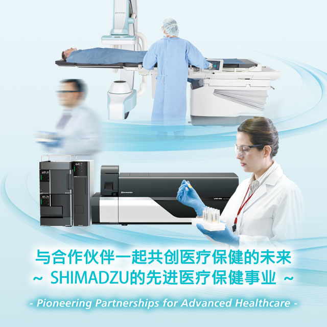 与合作伙伴一起共创医疗保健的未来~SHIMADZU的先进医疗保健事业~ -Pioneering Partnerships for Advanced Healthcare-